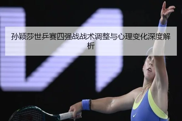 孙颖莎世乒赛四强战战术调整与心理变化深度解析